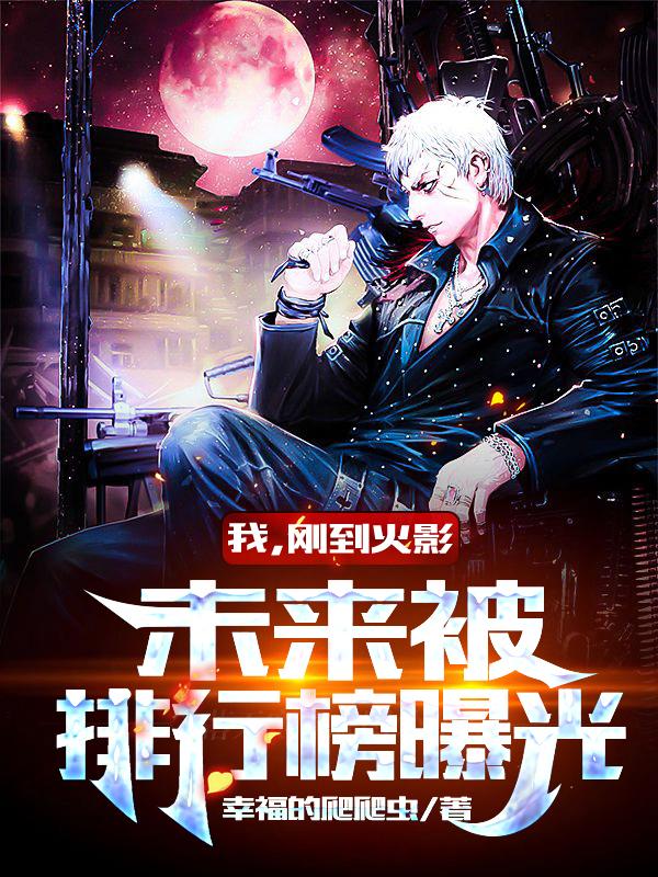 完整版《我，刚到火影，未来被排行榜曝光》txt下载