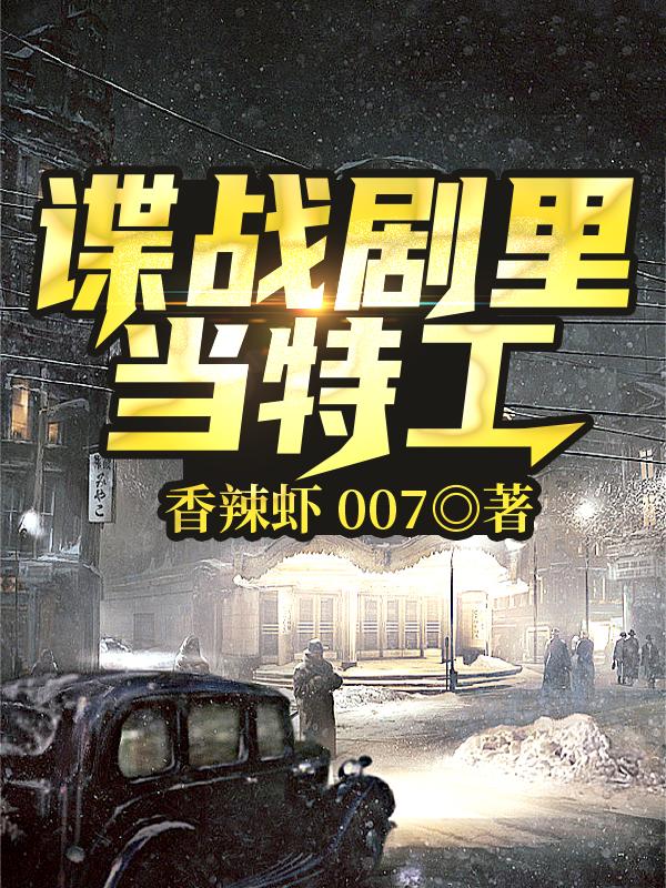 谍战剧里当特工香辣虾007，谍战剧里当特工小说免费阅读-美文小说