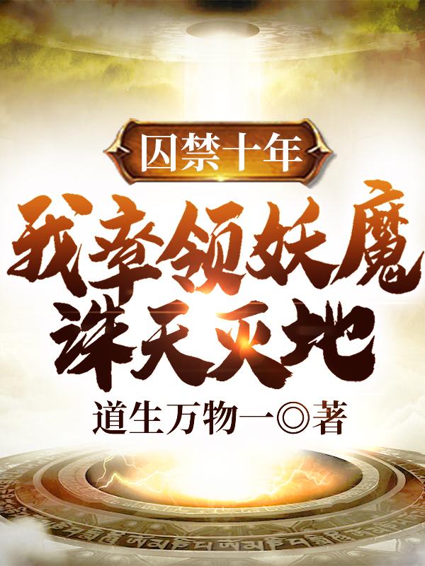 小说《囚禁十年，我率领妖魔诛天灭地》全文免费阅读