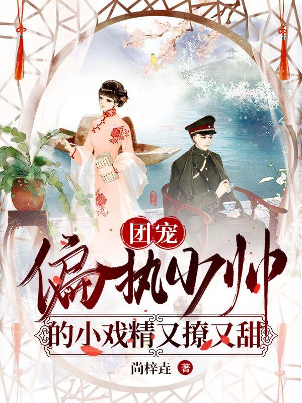 小说《团宠：偏执少帅的小戏精又撩又甜》全文免费阅读