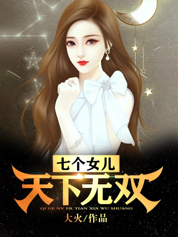 完整版《七个女儿天下无双》免费阅读