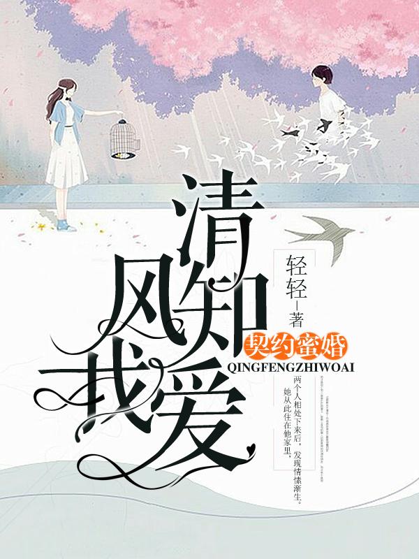 清风知我爱：契约蜜婚免费阅读，清风知我爱：契约蜜婚章节目录