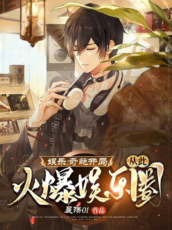 娱乐：奇葩开局，从此火爆娱乐圈夏天小迪小说免费阅读