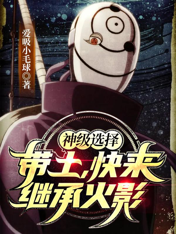 完整版《神级选择：带土，快来继承火影》txt下载