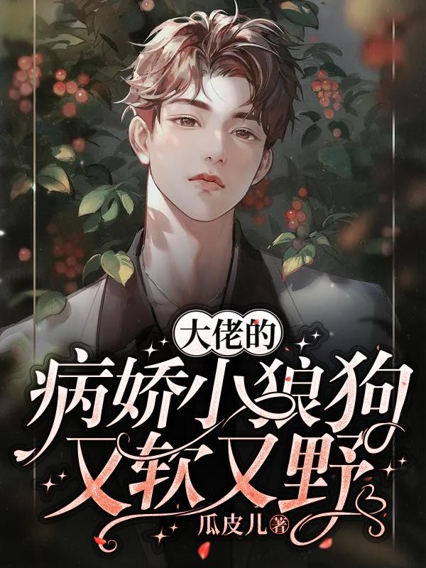 完整版《大佬的病娇小狼狗又软又野》全章节阅读-优文网