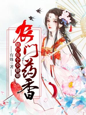 农门药香：猎户有个小娇娘免费阅读，农门药香：猎户有个小娇娘罗知风何氏老娘罗杨氏
