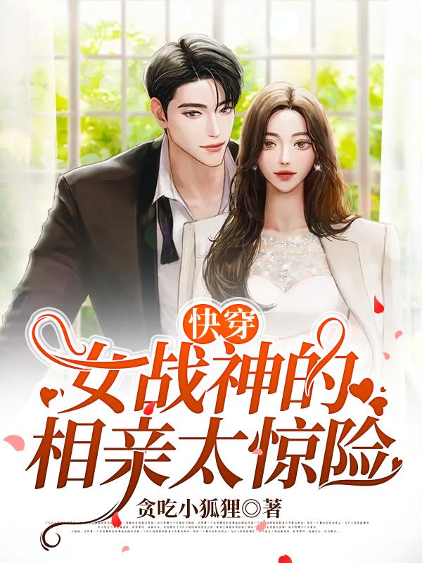 求快穿：女战神的相亲太惊险小说免费资源-优文网