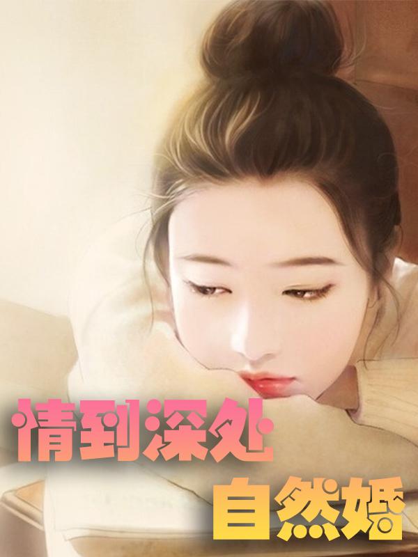 情到深处自然婚最新章节，情到深处自然婚免费阅读