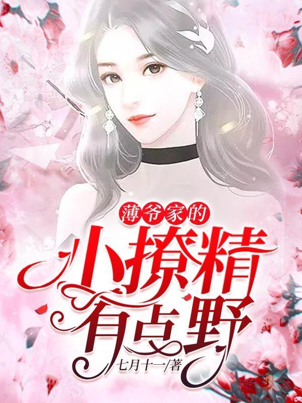 薄爷家的小撩精有点野最新章节，薄爷家的小撩精有点野全文在线阅读-优文网