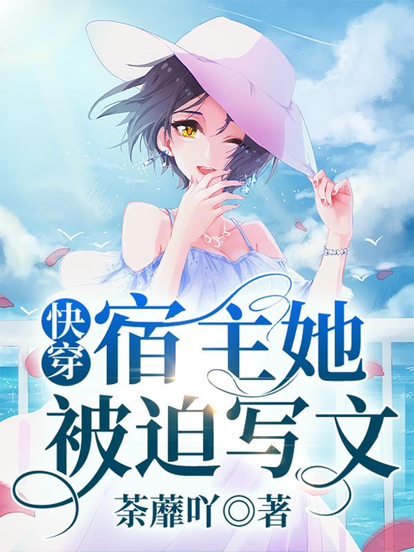 快穿：宿主她被迫写文！小说，快穿：宿主她被迫写文！全文在线阅读-优文网