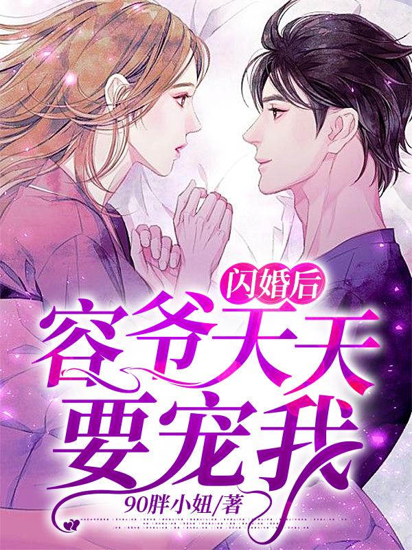 闪婚后，容爷天天要宠我小说，闪婚后，容爷天天要宠我免费阅读