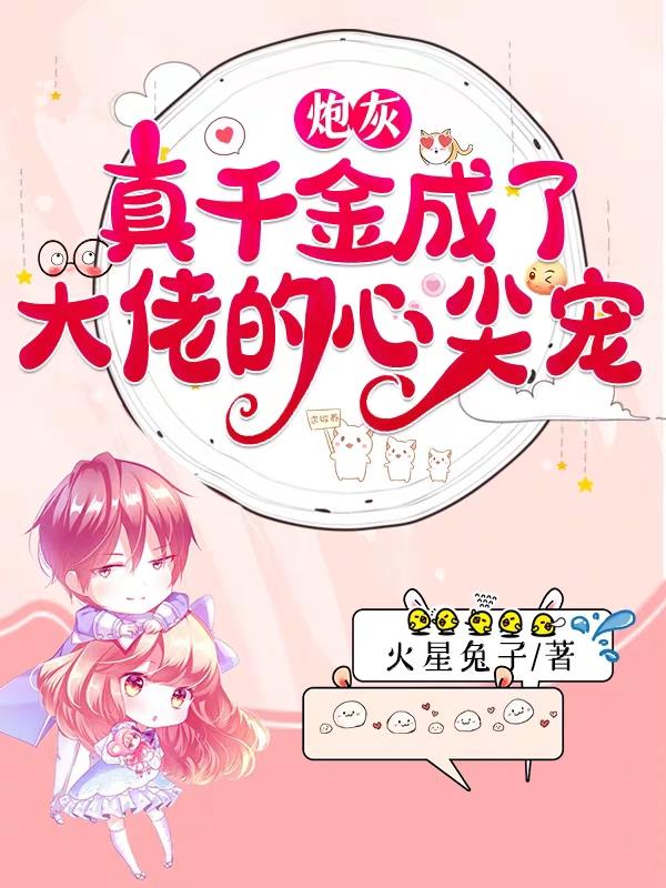 炮灰真千金成了大佬的心尖宠火星兔子，炮灰真千金成了大佬的心尖宠小说免费阅读