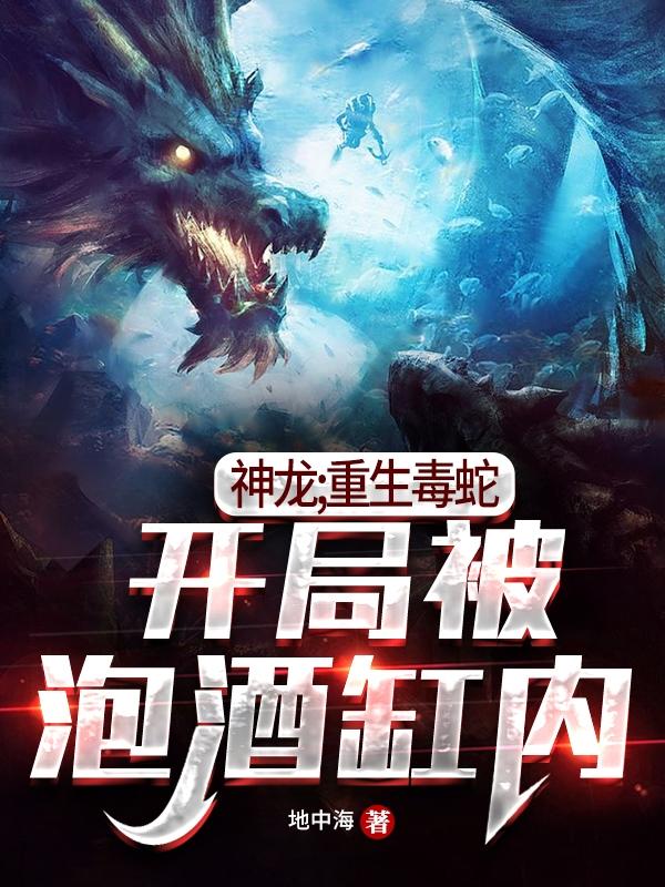 神龙；重生毒蛇、开局被泡酒缸内苏凡小说免费阅读