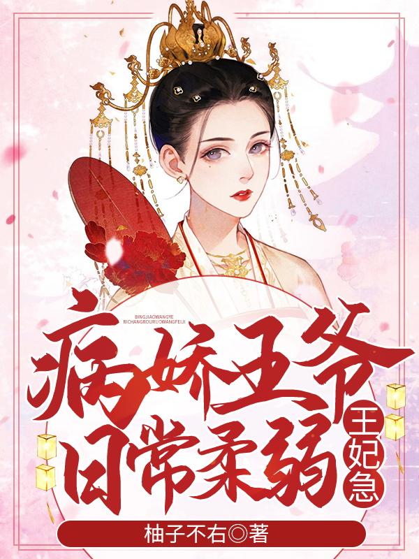 病娇王爷日常柔弱，王妃急小说，病娇王爷日常柔弱，王妃急全文在线阅读-优文网
