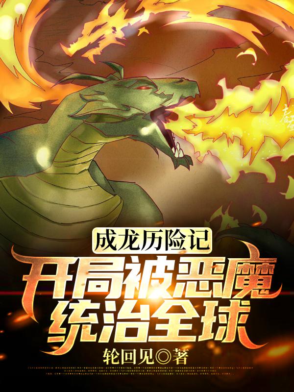 《成龙历险记：开局被恶魔统治全球》全集免费在线阅读（王衍牛战士）