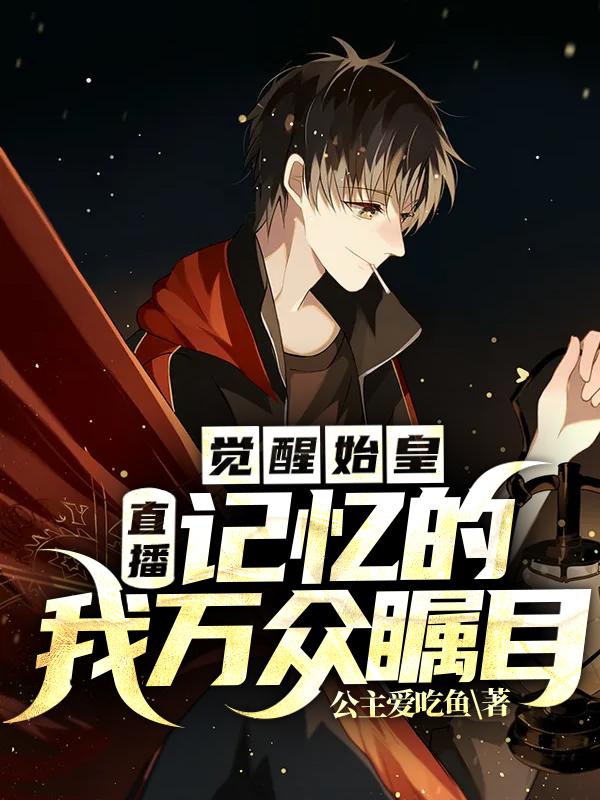 求直播：觉醒始皇记忆的我万众瞩目小说免费资源