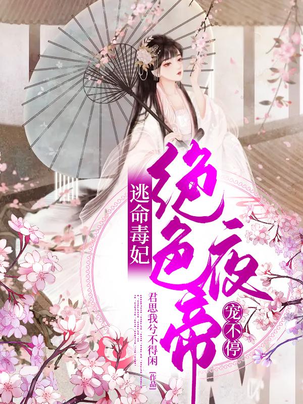 逃命毒妃：绝色夜帝宠不停君思我兮不得闲，逃命毒妃：绝色夜帝宠不停小说免费阅读