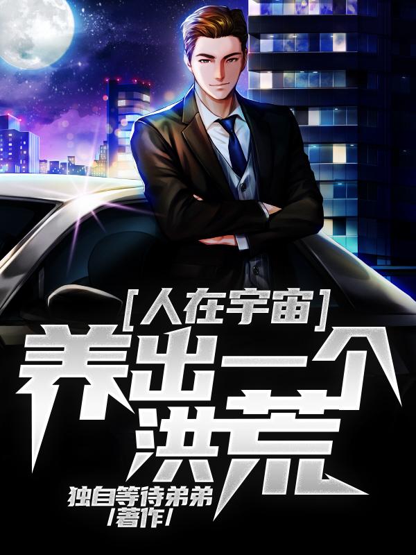 已完结小说《人在宇宙，养出一个洪荒》全文免费阅读