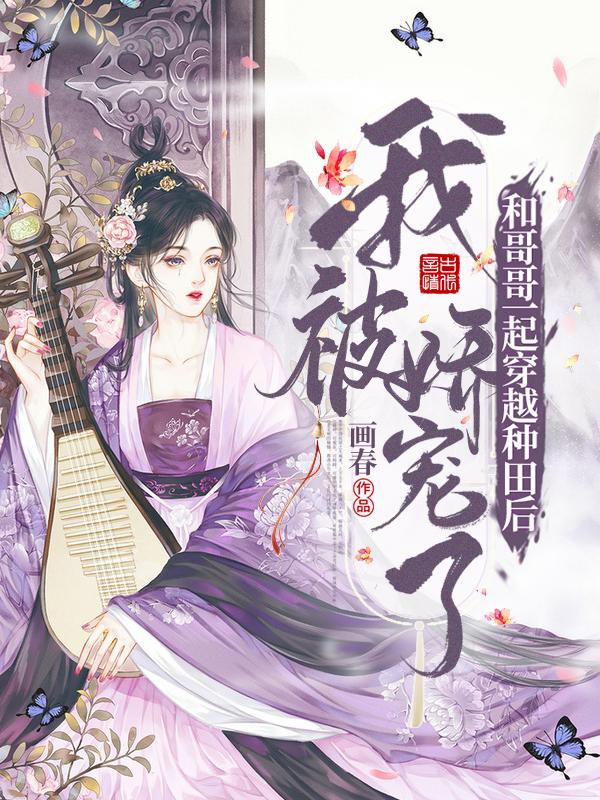 完整版《和哥哥一起穿越种田后我被娇宠了》txt下载