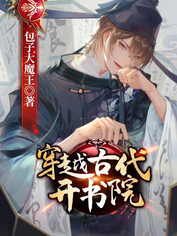 穿越古代开书院免费阅读，穿越古代开书院章节目录