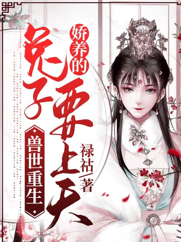 求兽世重生：娇养的兔子要上天小说免费资源