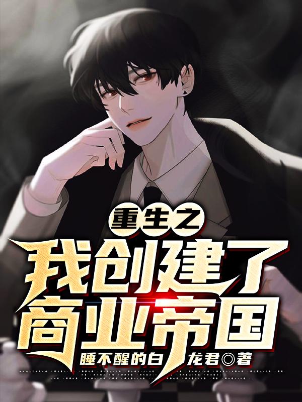 重生之我创建了商业帝国马铭远刘明陆少祥，重生之我创建了商业帝国小说免费阅读
