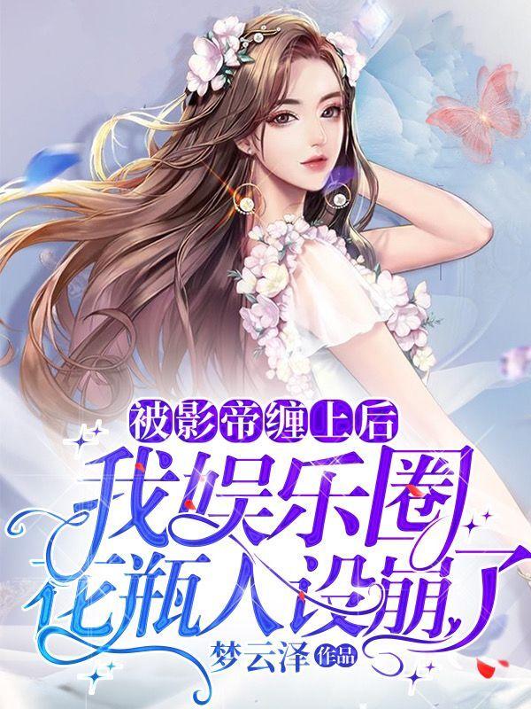 被影帝缠上后我娱乐圈花瓶人设崩了