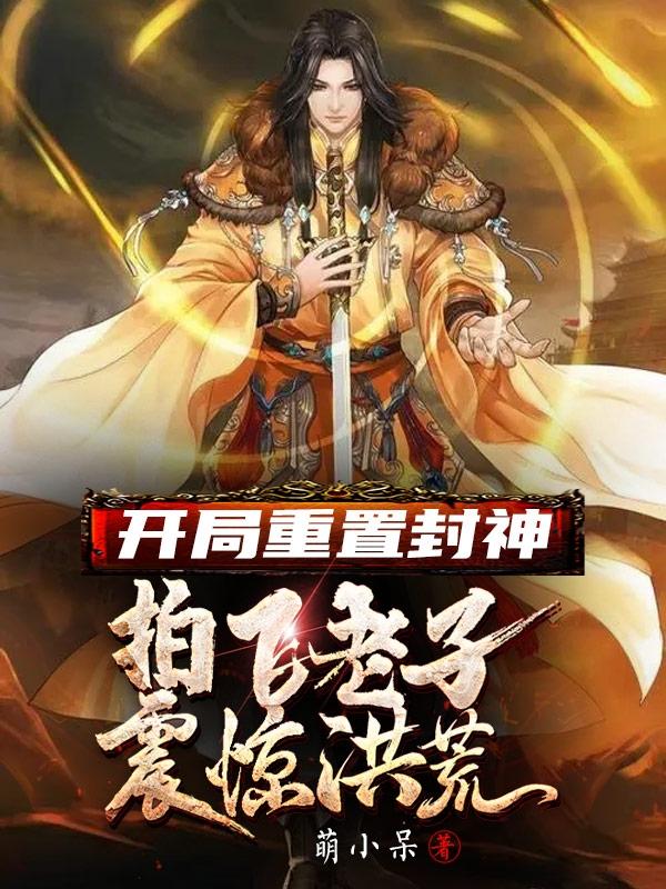 开局重置封神，拍飞老子震惊洪荒最新章节，开局重置封神，拍飞老子震惊洪荒免费阅读