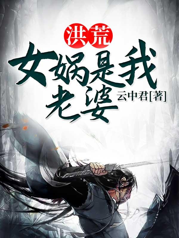 小说《洪荒：女娲是我老婆》在线全文阅读-经典文学