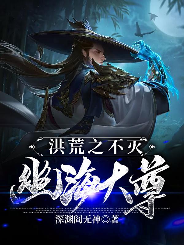 已完结小说《洪荒之不灭幽海大尊》全文免费阅读-优文网