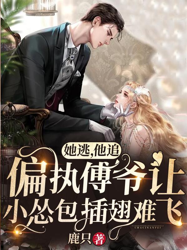 已完结小说《她逃，他追，偏执傅爷让小怂包插翅难飞》全文免费阅读