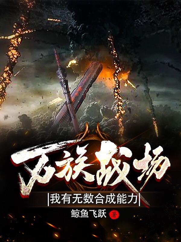 求万族战场：我有无数合成能力小说免费资源-够力荐小说推荐网