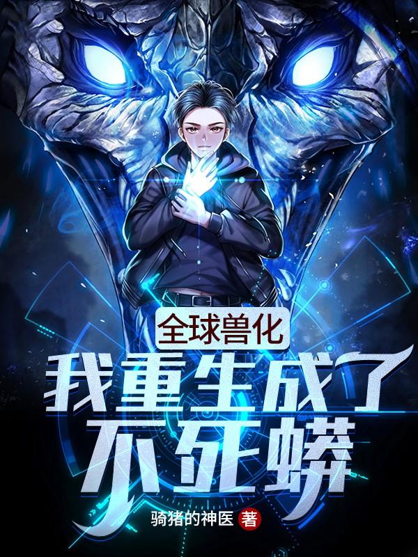 《全球兽化：我重生成了不死蟒》小说主角叶风全文章节免费在线阅读-经典文学
