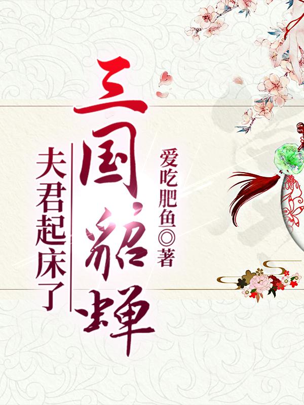 爱吃肥鱼小说《三国，貂蝉，夫君起床了》在线阅读