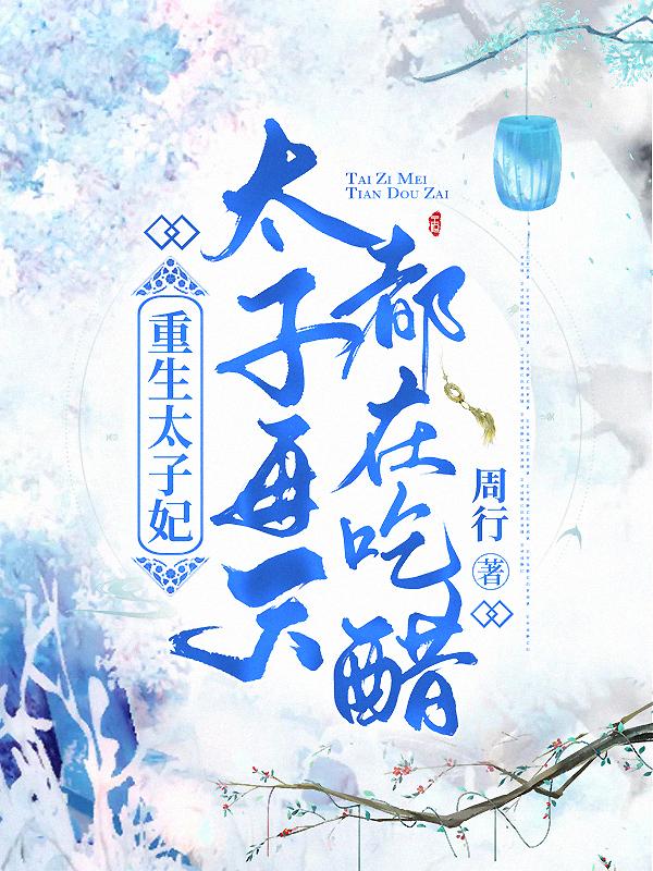 求重生太子妃，太子每天都在吃醋小说免费资源-瑞奇文学
