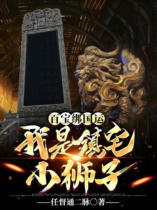 百宝绑国运:我是镇宅小狮子小说，百宝绑国运:我是镇宅小狮子国民