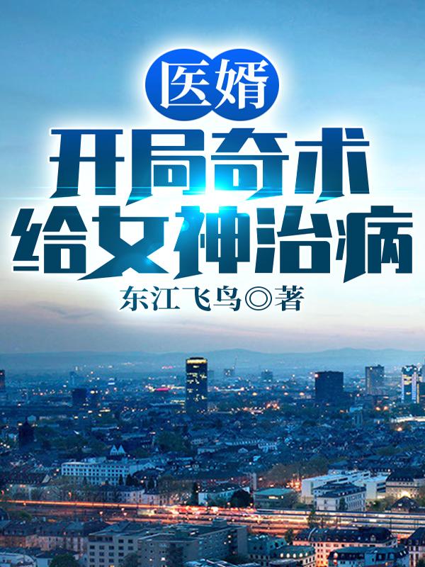 医婿：开局奇术给女神治病最新章节，医婿：开局奇术给女神治病免费阅读