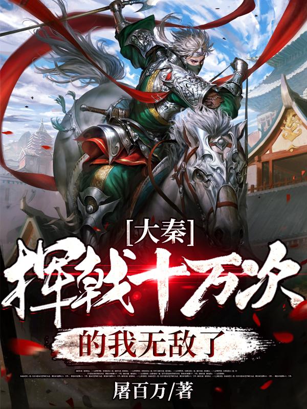 大秦：挥戟十万次的我无敌了最新章节，大秦：挥戟十万次的我无敌了免费阅读