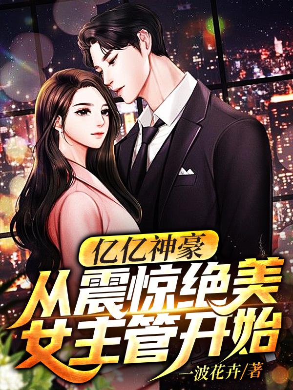 完整版《亿亿神豪：从震惊绝美女主管开始》txt下载