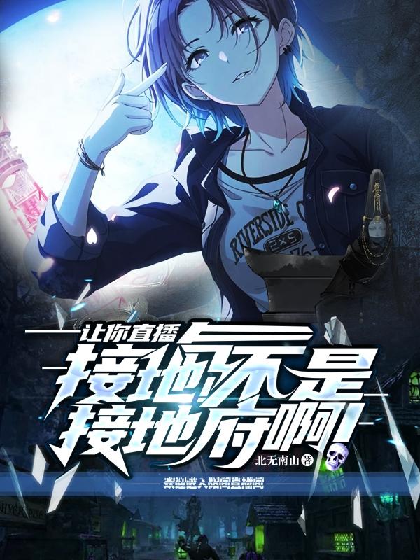 小说《让你直播接地气！不是接地府啊！》全文免费阅读