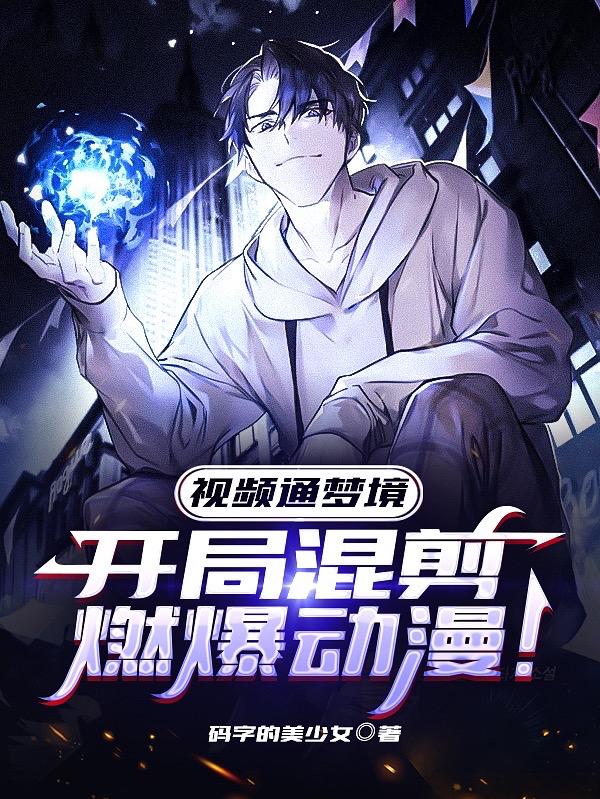 完整版《视频通梦境：开局混剪燃爆动漫！》txt下载