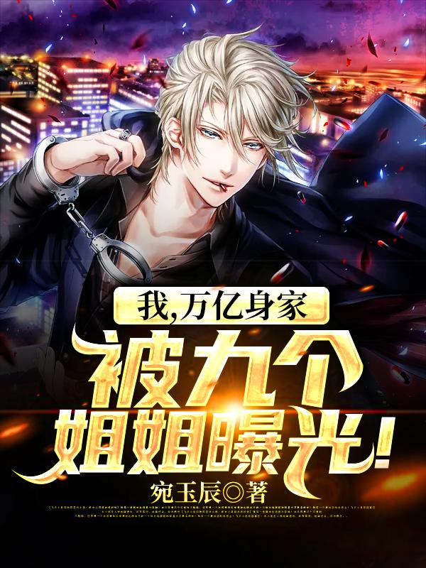 完整版《我，万亿身家，被九个姐姐曝光！》免费阅读