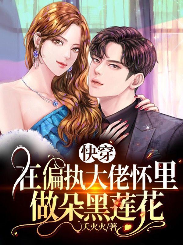 《快穿：在偏执大佬怀里做朵黑莲花》小说全文在线试读，《快穿：在偏执大佬怀里做朵黑莲花》最新章节目录