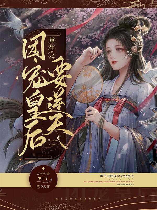 重生之团宠皇后要逆天寒十子，重生之团宠皇后要逆天小说免费阅读