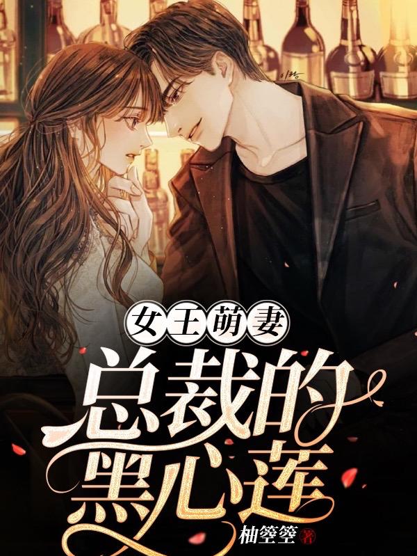 女王萌妻：总裁的黑心莲最新章节，女王萌妻：总裁的黑心莲免费阅读