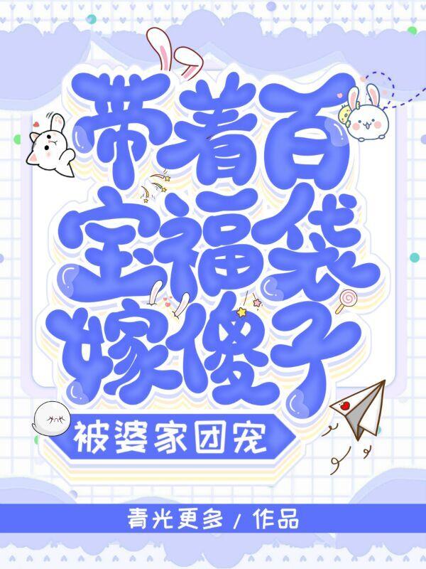 带着百宝福袋嫁傻子，被婆家团宠青光更多，带着百宝福袋嫁傻子，被婆家团宠小说免费阅读