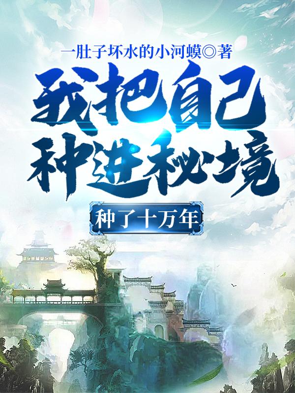主角刘生陆成小说完整版在线阅读，我把自己种进秘境，种了十万年免费看
