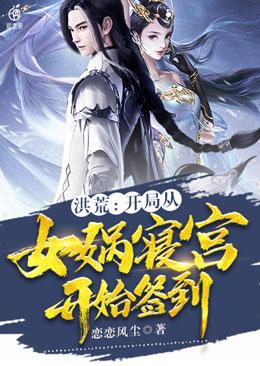 《洪荒：开局从女娲寝宫开始签到》全集免费在线阅读（鲲鹏陈轩女娲）-优文网