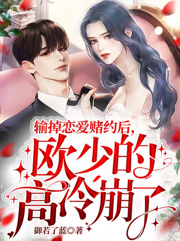小说《输掉恋爱赌约后，欧少的高冷崩了》全文免费阅读