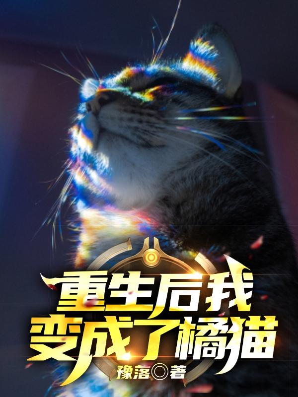 小说《重生后，我变成了橘猫》在线全文阅读